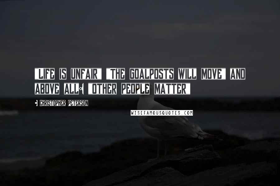Christopher Peterson Quotes: "Life is unfair" "The goalposts will move" and above all: "other people matter"