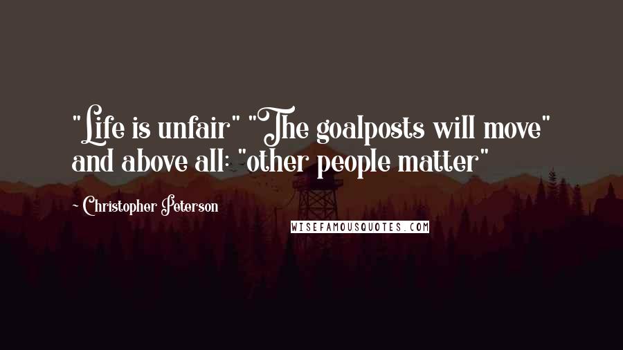 Christopher Peterson Quotes: "Life is unfair" "The goalposts will move" and above all: "other people matter"