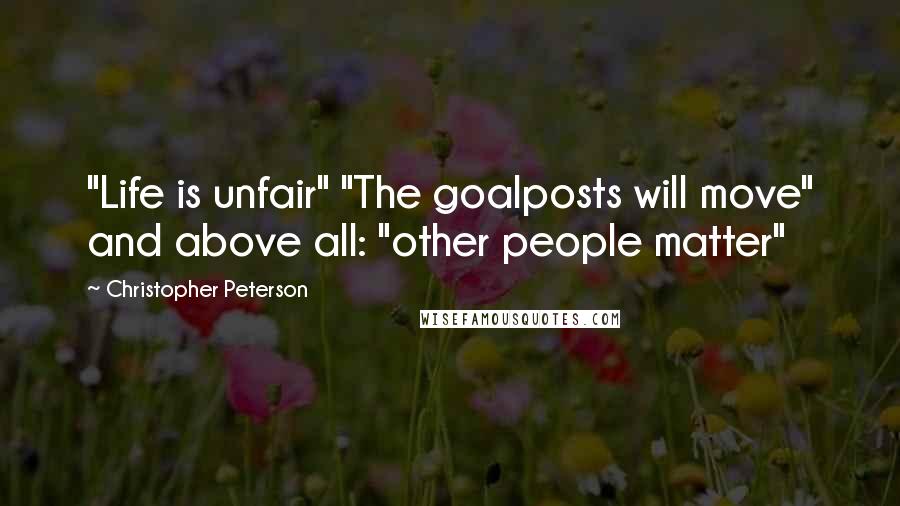 Christopher Peterson Quotes: "Life is unfair" "The goalposts will move" and above all: "other people matter"