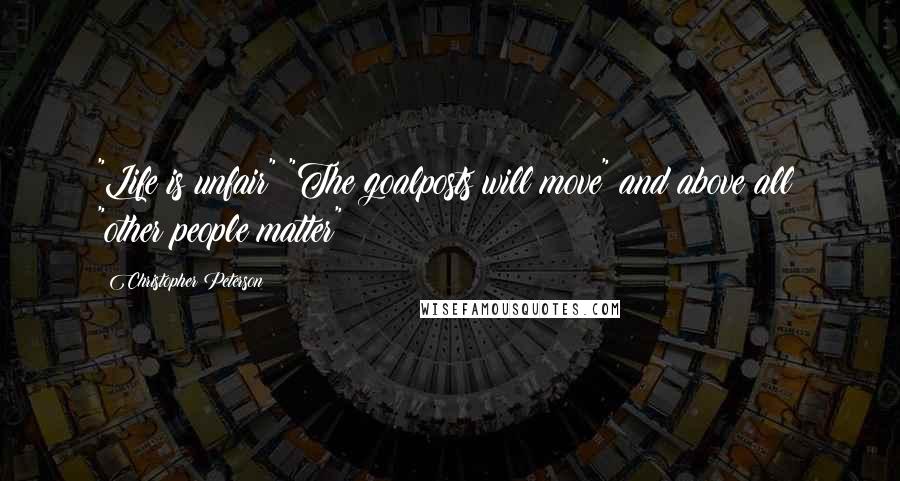 Christopher Peterson Quotes: "Life is unfair" "The goalposts will move" and above all: "other people matter"