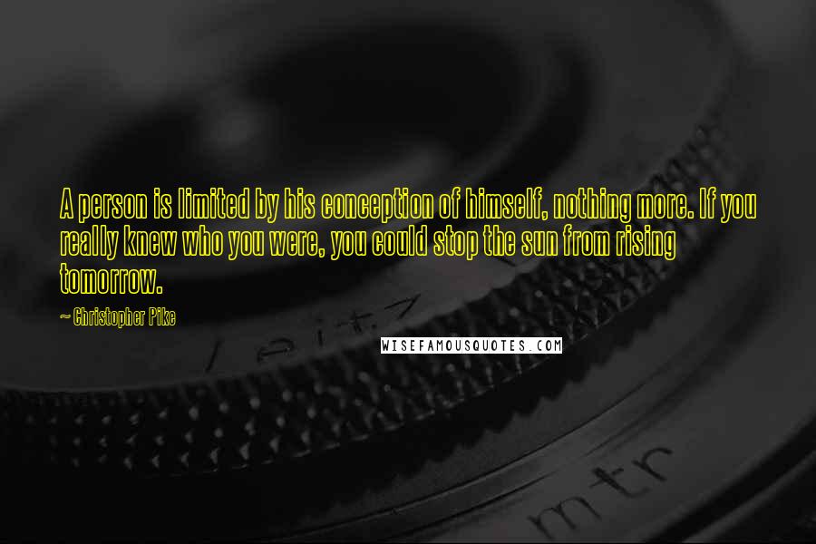 Christopher Pike Quotes: A person is limited by his conception of himself, nothing more. If you really knew who you were, you could stop the sun from rising tomorrow.