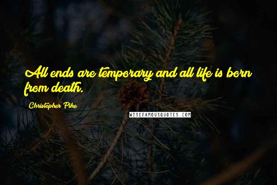 Christopher Pike Quotes: All ends are temporary and all life is born from death.