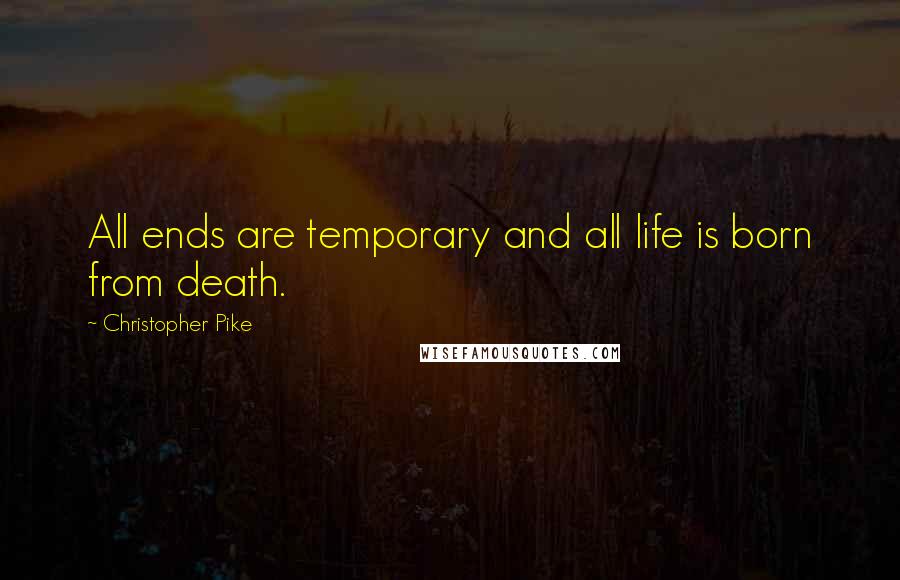 Christopher Pike Quotes: All ends are temporary and all life is born from death.