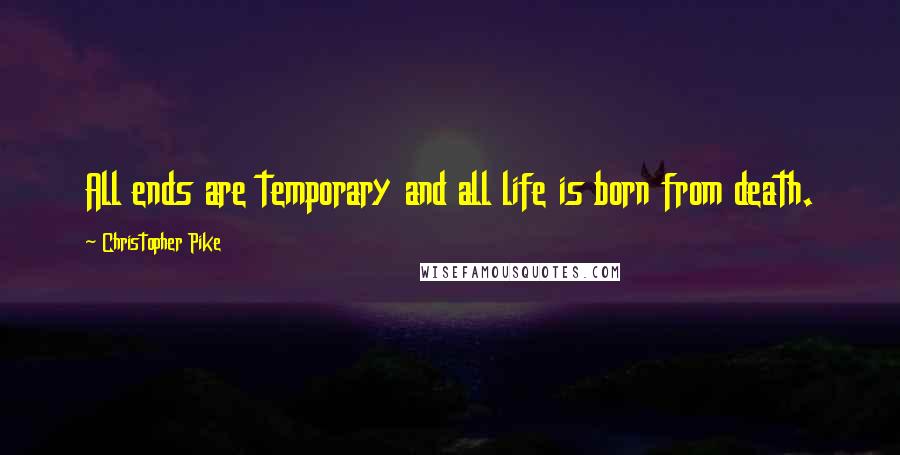 Christopher Pike Quotes: All ends are temporary and all life is born from death.