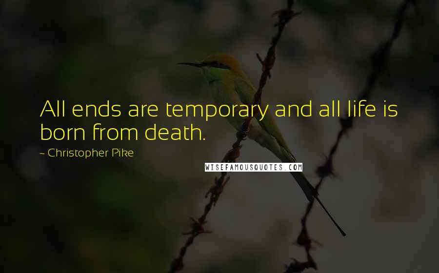 Christopher Pike Quotes: All ends are temporary and all life is born from death.