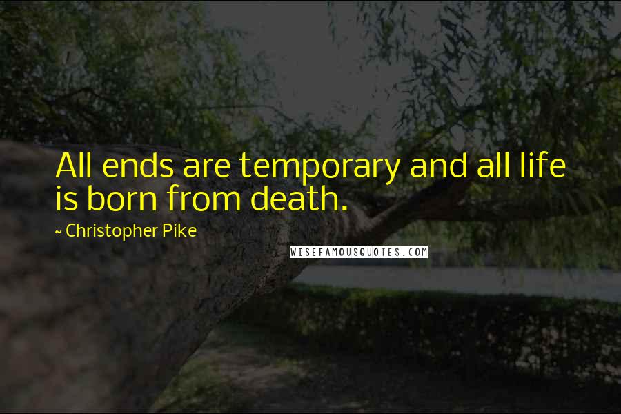 Christopher Pike Quotes: All ends are temporary and all life is born from death.