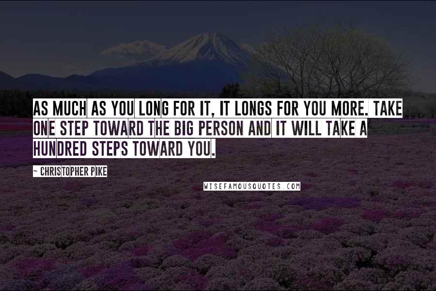Christopher Pike Quotes: As much as you long for it, it longs for you more. Take one step toward the Big Person and it will take a hundred steps toward you.