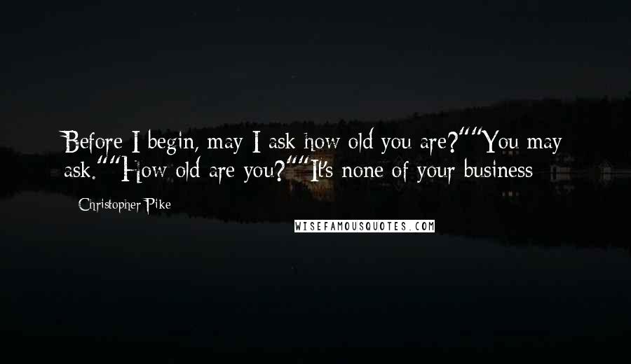Christopher Pike Quotes: Before I begin, may I ask how old you are?""You may ask.""How old are you?""It's none of your business
