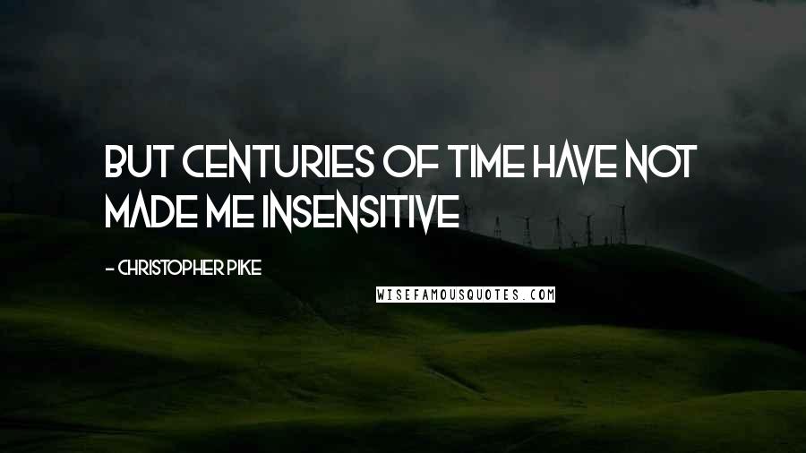 Christopher Pike Quotes: But centuries of time have not made me insensitive