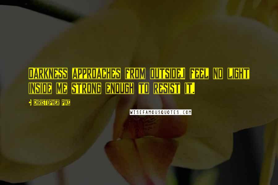 Christopher Pike Quotes: Darkness approaches from outside.I feel no light inside me strong enough to resist it.