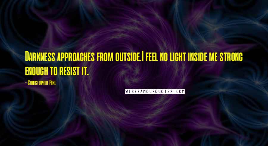 Christopher Pike Quotes: Darkness approaches from outside.I feel no light inside me strong enough to resist it.