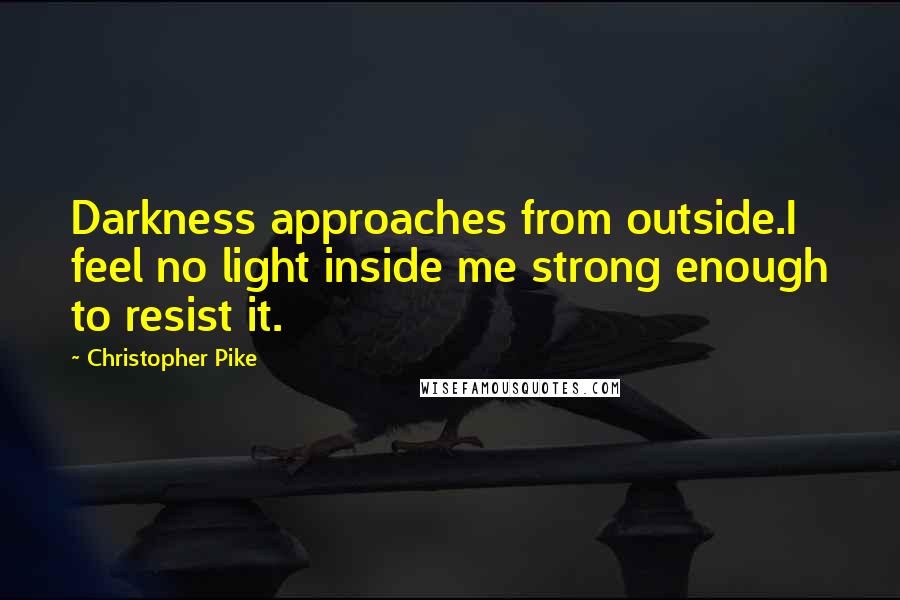 Christopher Pike Quotes: Darkness approaches from outside.I feel no light inside me strong enough to resist it.