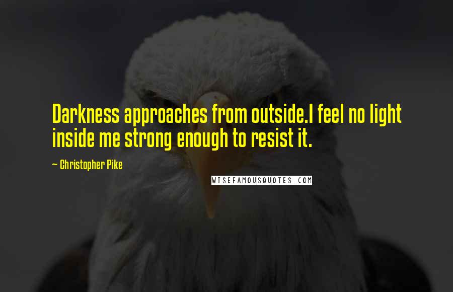 Christopher Pike Quotes: Darkness approaches from outside.I feel no light inside me strong enough to resist it.