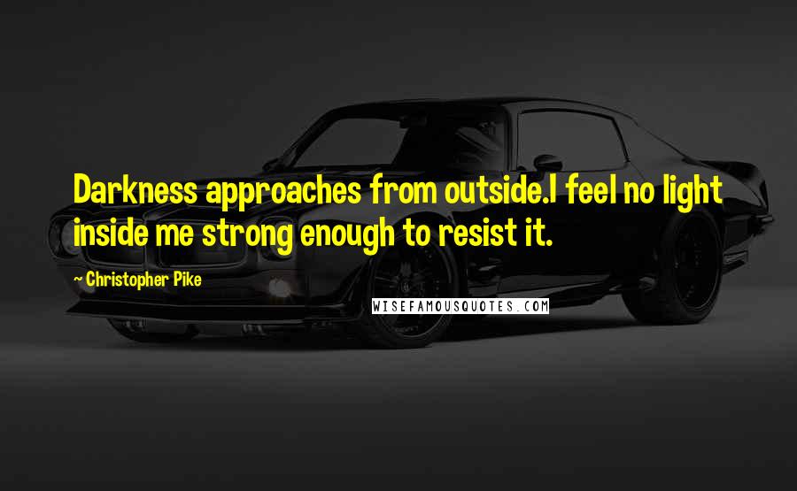 Christopher Pike Quotes: Darkness approaches from outside.I feel no light inside me strong enough to resist it.