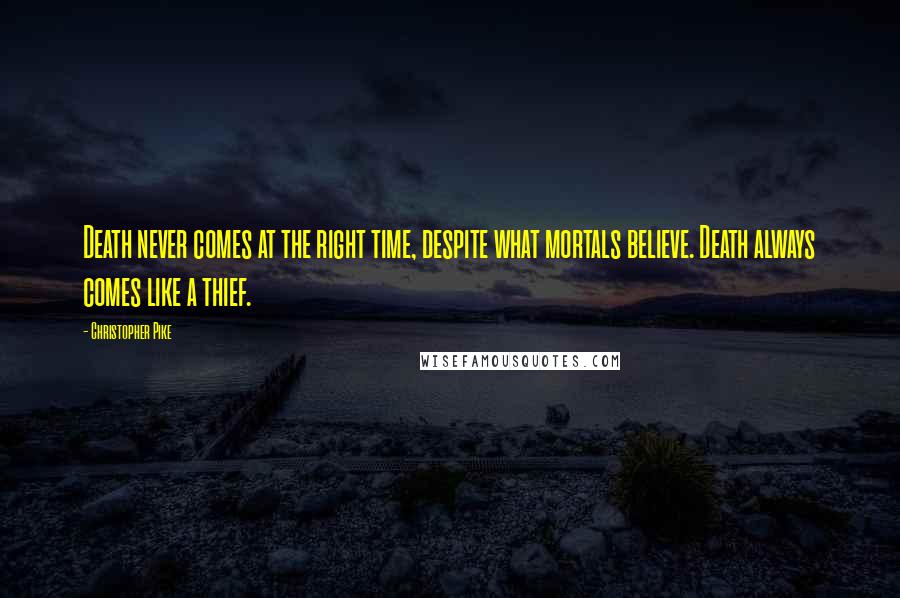 Christopher Pike Quotes: Death never comes at the right time, despite what mortals believe. Death always comes like a thief.