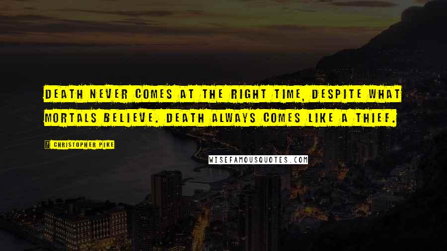 Christopher Pike Quotes: Death never comes at the right time, despite what mortals believe. Death always comes like a thief.