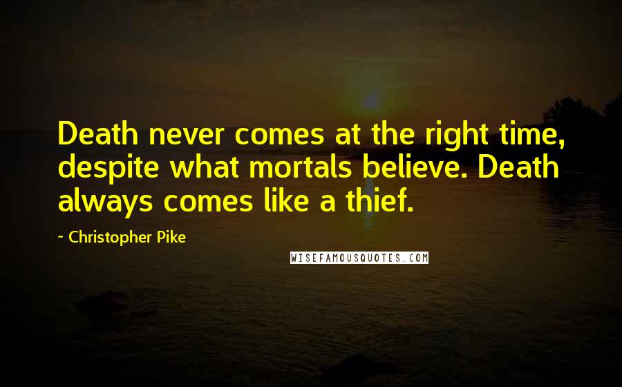 Christopher Pike Quotes: Death never comes at the right time, despite what mortals believe. Death always comes like a thief.