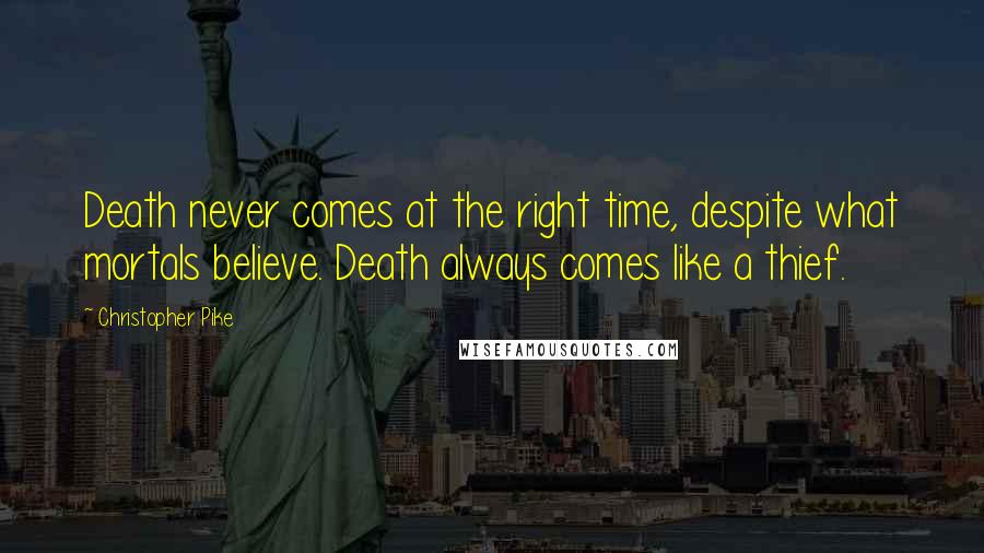 Christopher Pike Quotes: Death never comes at the right time, despite what mortals believe. Death always comes like a thief.