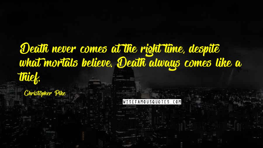 Christopher Pike Quotes: Death never comes at the right time, despite what mortals believe. Death always comes like a thief.