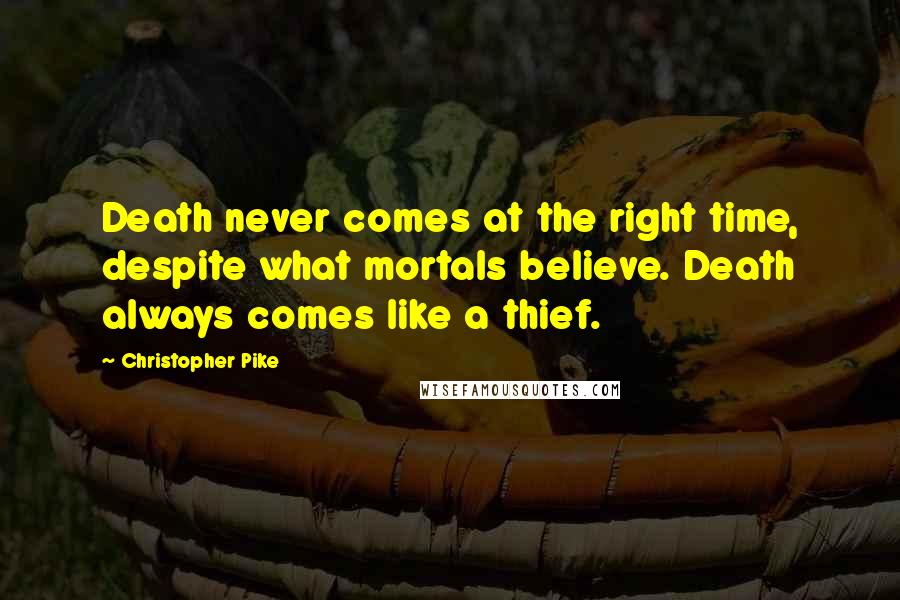 Christopher Pike Quotes: Death never comes at the right time, despite what mortals believe. Death always comes like a thief.