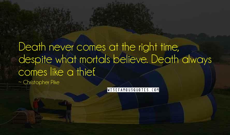 Christopher Pike Quotes: Death never comes at the right time, despite what mortals believe. Death always comes like a thief.