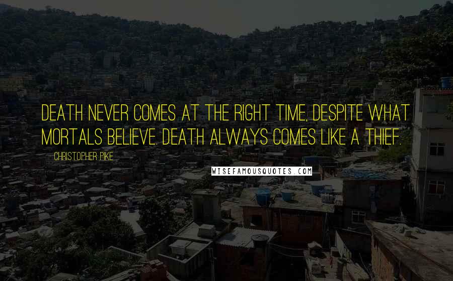 Christopher Pike Quotes: Death never comes at the right time, despite what mortals believe. Death always comes like a thief.