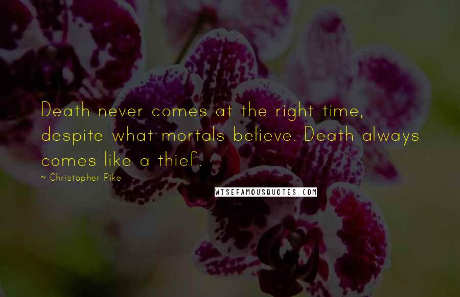 Christopher Pike Quotes: Death never comes at the right time, despite what mortals believe. Death always comes like a thief.