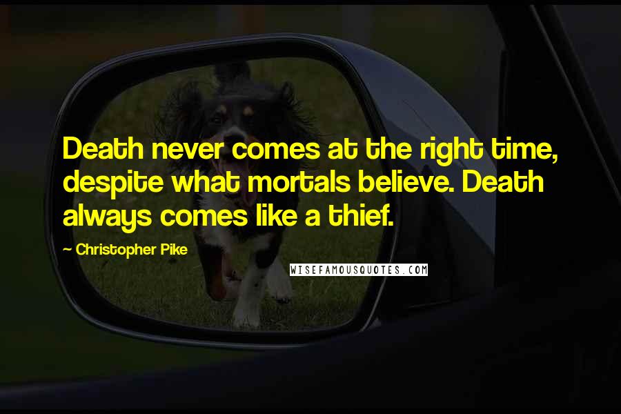 Christopher Pike Quotes: Death never comes at the right time, despite what mortals believe. Death always comes like a thief.