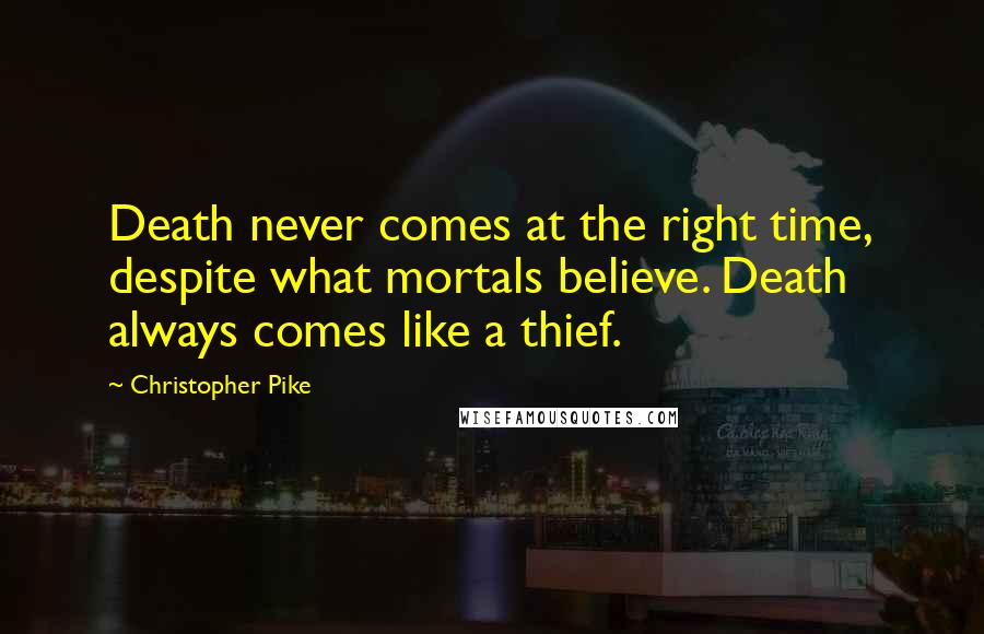 Christopher Pike Quotes: Death never comes at the right time, despite what mortals believe. Death always comes like a thief.