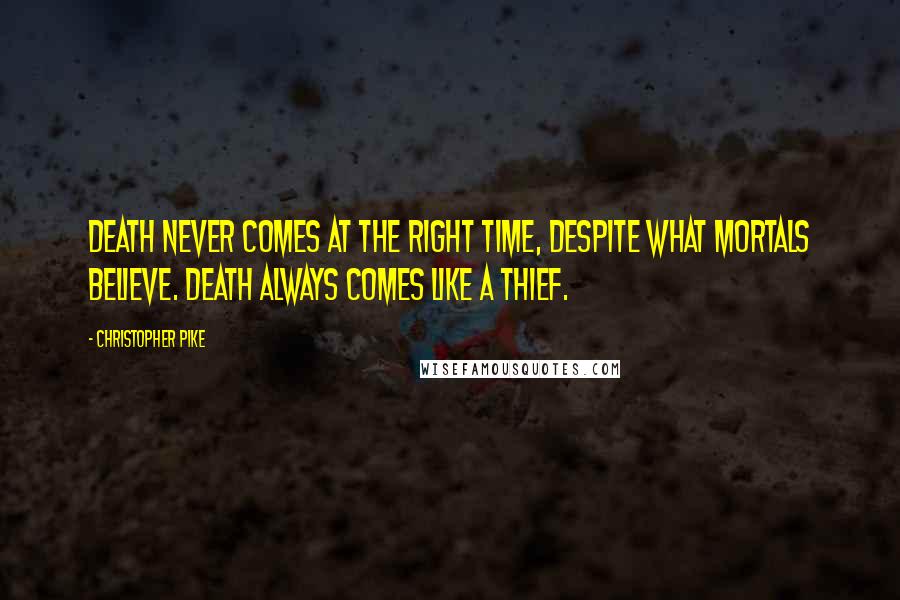 Christopher Pike Quotes: Death never comes at the right time, despite what mortals believe. Death always comes like a thief.
