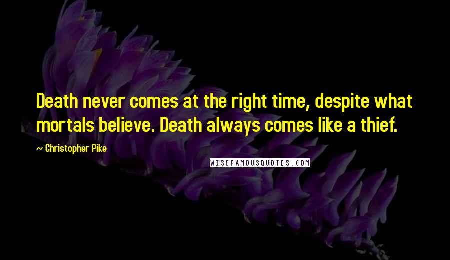 Christopher Pike Quotes: Death never comes at the right time, despite what mortals believe. Death always comes like a thief.