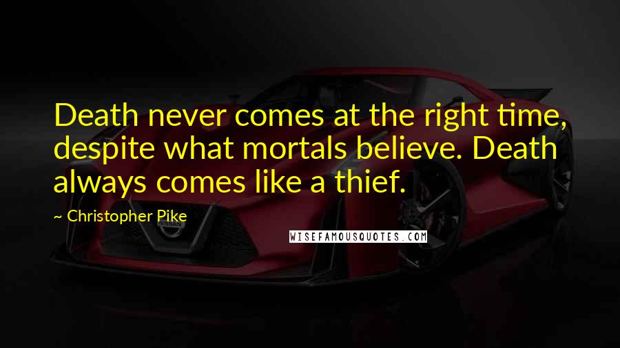 Christopher Pike Quotes: Death never comes at the right time, despite what mortals believe. Death always comes like a thief.