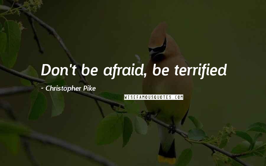 Christopher Pike Quotes: Don't be afraid, be terrified