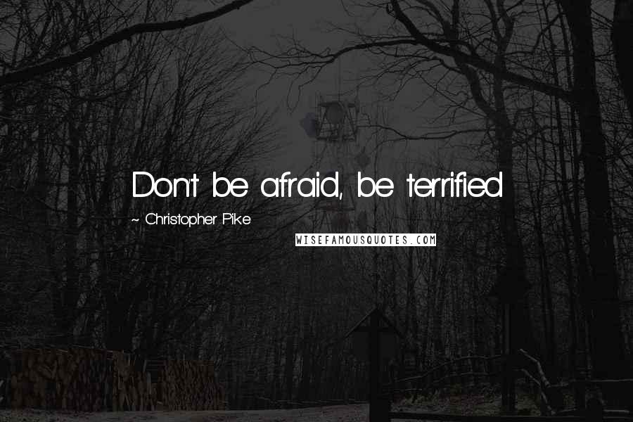 Christopher Pike Quotes: Don't be afraid, be terrified