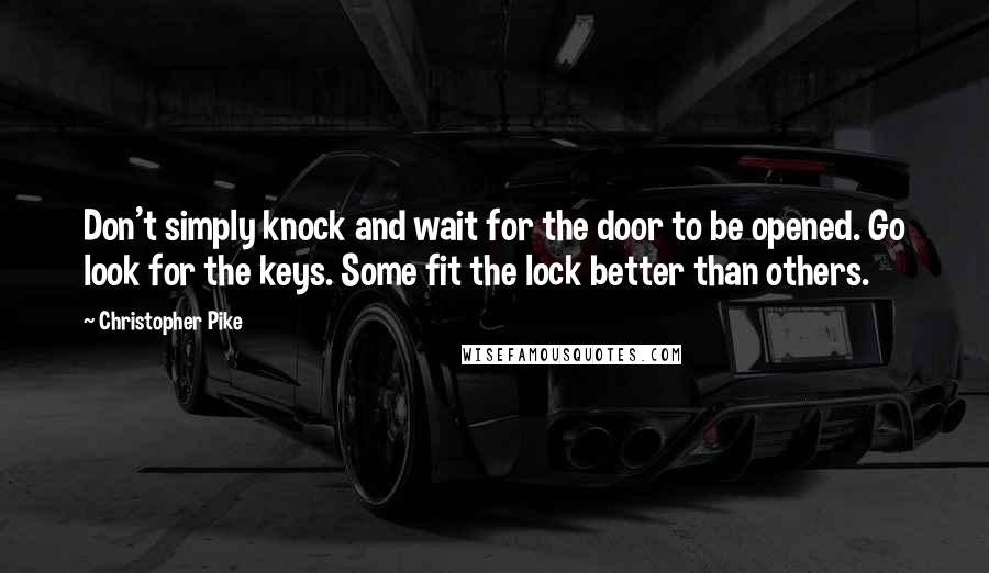 Christopher Pike Quotes: Don't simply knock and wait for the door to be opened. Go look for the keys. Some fit the lock better than others.