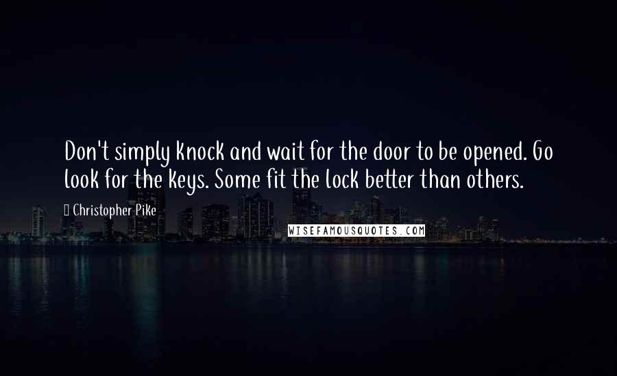 Christopher Pike Quotes: Don't simply knock and wait for the door to be opened. Go look for the keys. Some fit the lock better than others.