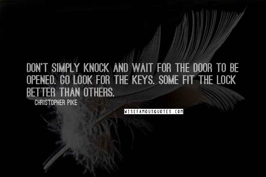 Christopher Pike Quotes: Don't simply knock and wait for the door to be opened. Go look for the keys. Some fit the lock better than others.