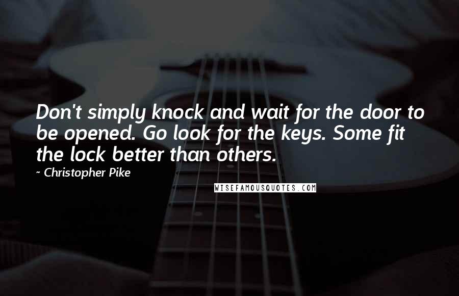 Christopher Pike Quotes: Don't simply knock and wait for the door to be opened. Go look for the keys. Some fit the lock better than others.