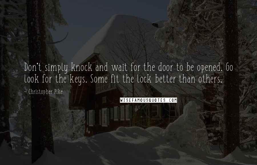 Christopher Pike Quotes: Don't simply knock and wait for the door to be opened. Go look for the keys. Some fit the lock better than others.