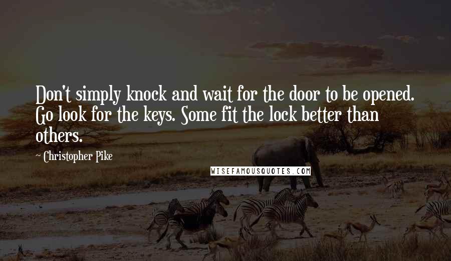 Christopher Pike Quotes: Don't simply knock and wait for the door to be opened. Go look for the keys. Some fit the lock better than others.