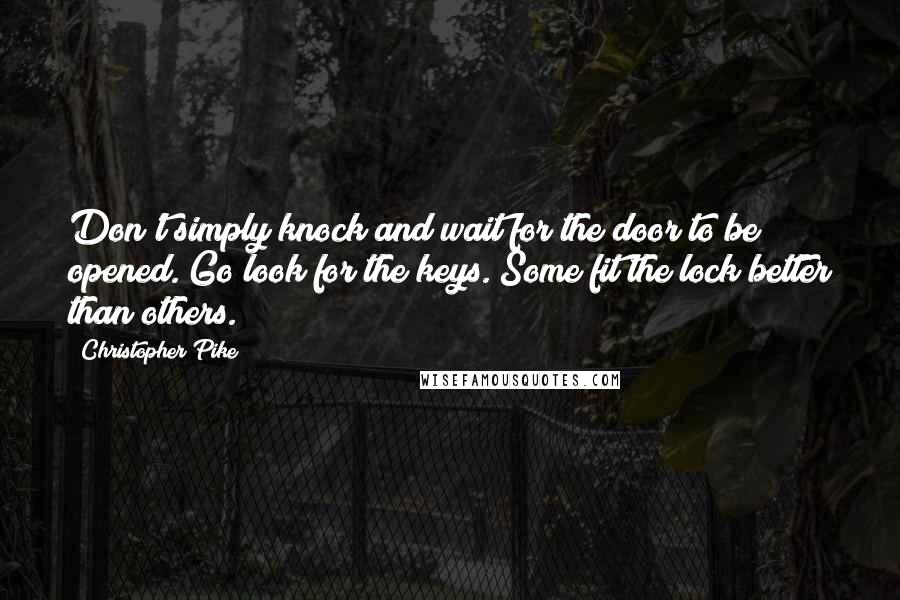 Christopher Pike Quotes: Don't simply knock and wait for the door to be opened. Go look for the keys. Some fit the lock better than others.