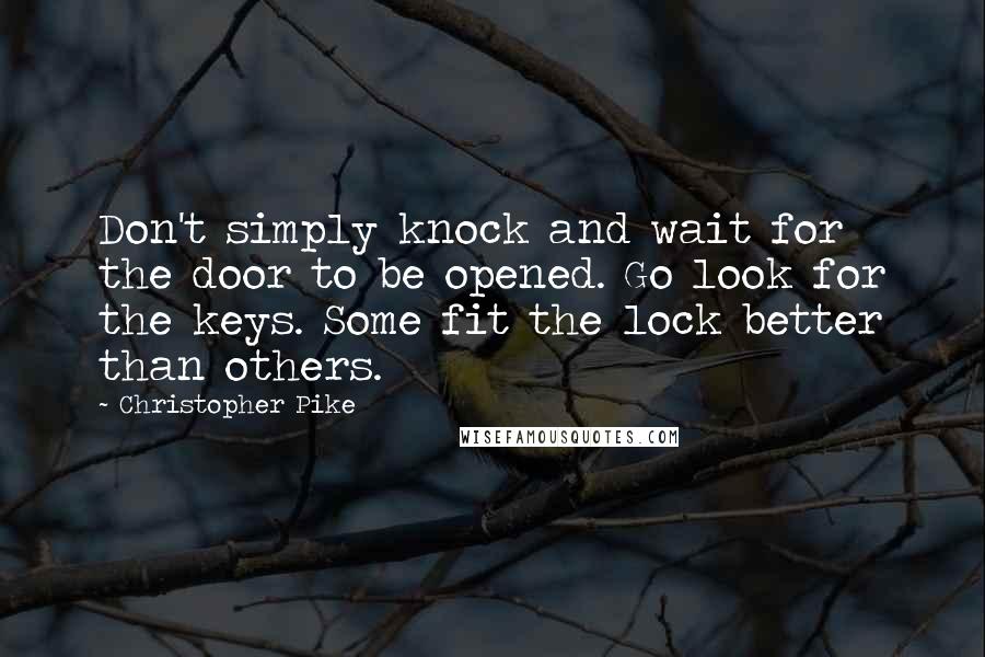 Christopher Pike Quotes: Don't simply knock and wait for the door to be opened. Go look for the keys. Some fit the lock better than others.