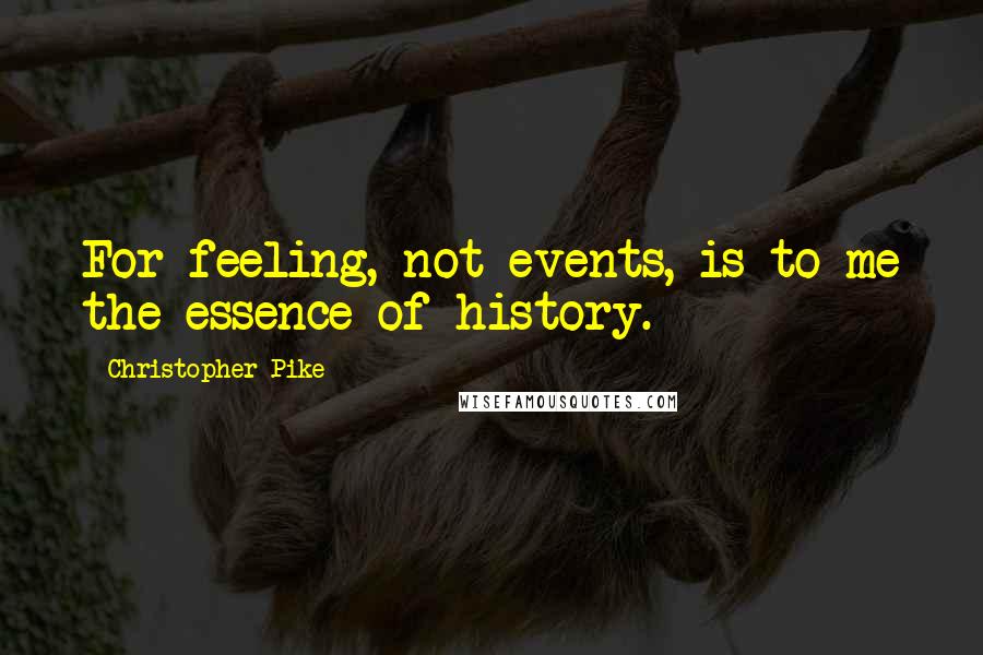 Christopher Pike Quotes: For feeling, not events, is to me the essence of history.