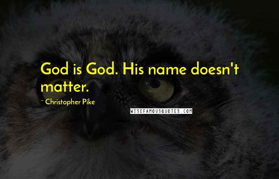 Christopher Pike Quotes: God is God. His name doesn't matter.