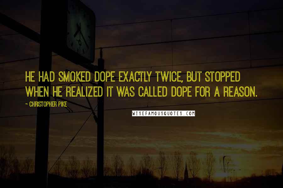 Christopher Pike Quotes: He had smoked dope exactly twice, but stopped when he realized it was called dope for a reason.