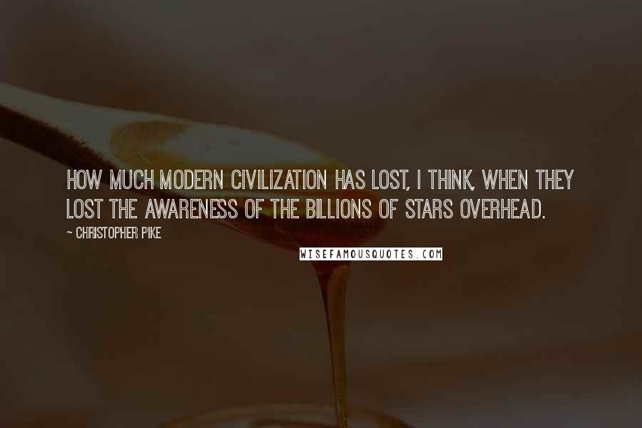 Christopher Pike Quotes: How much modern civilization has lost, I think, when they lost the awareness of the billions of stars overhead.