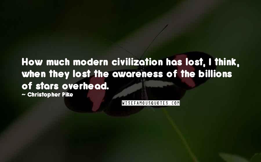 Christopher Pike Quotes: How much modern civilization has lost, I think, when they lost the awareness of the billions of stars overhead.