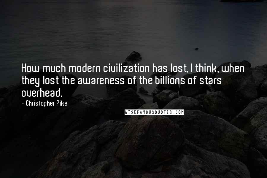Christopher Pike Quotes: How much modern civilization has lost, I think, when they lost the awareness of the billions of stars overhead.