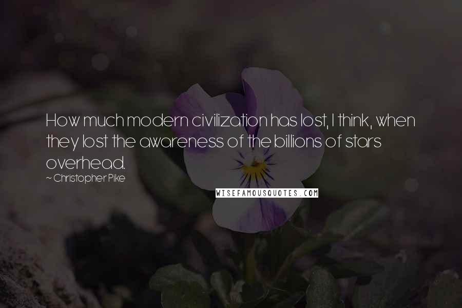 Christopher Pike Quotes: How much modern civilization has lost, I think, when they lost the awareness of the billions of stars overhead.