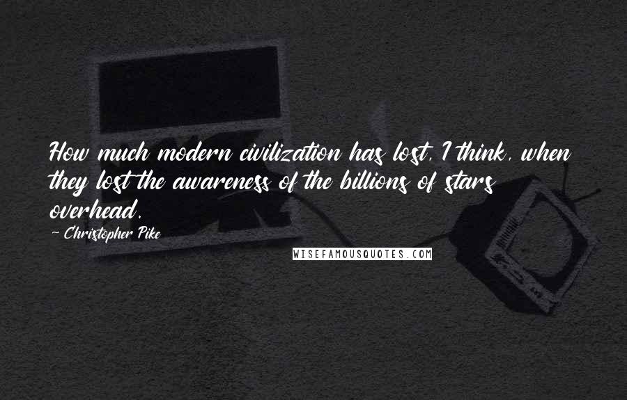 Christopher Pike Quotes: How much modern civilization has lost, I think, when they lost the awareness of the billions of stars overhead.